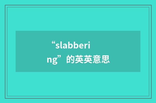 “slabbering”的英英意思