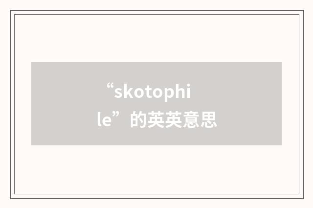 “skotophile”的英英意思