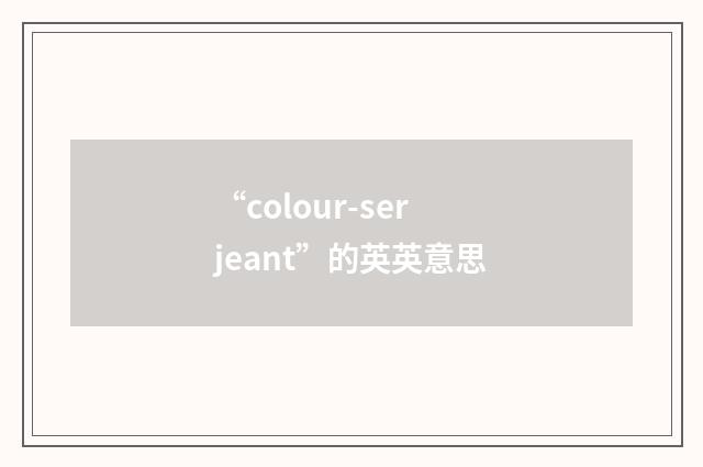 “colour-serjeant”的英英意思