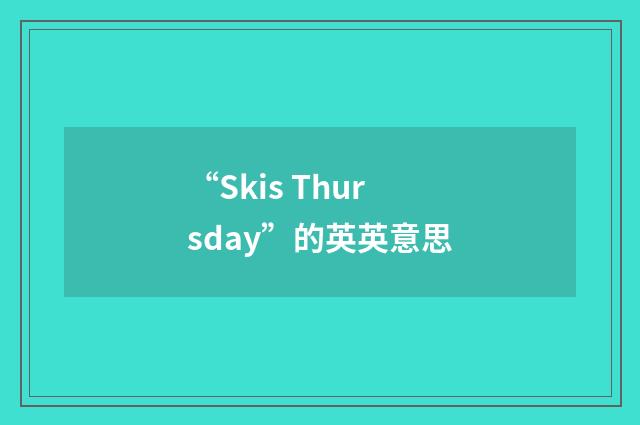 “Skis Thursday”的英英意思