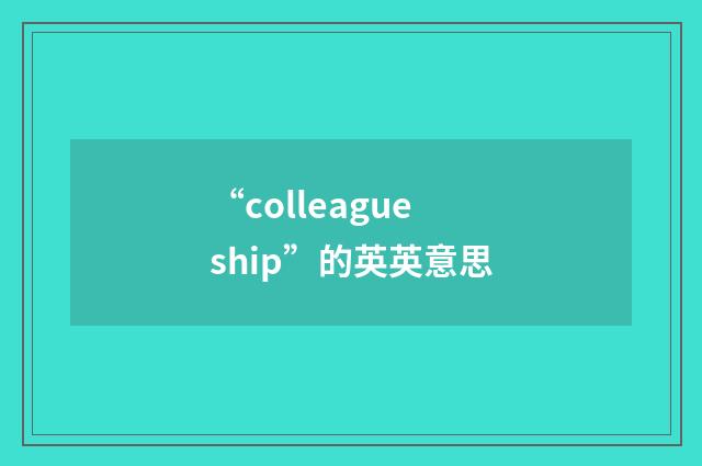 “colleagueship”的英英意思