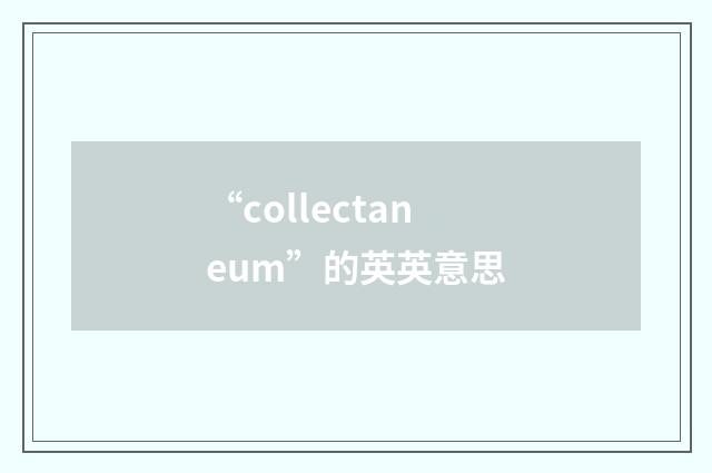 “collectaneum”的英英意思