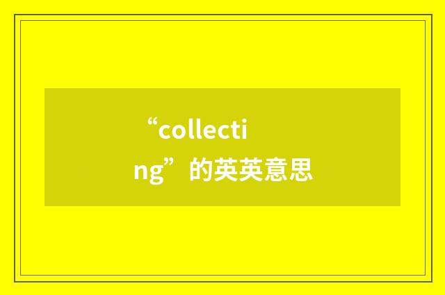 “collecting”的英英意思