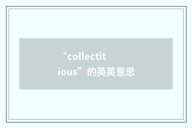 “collectitious”的英英意思