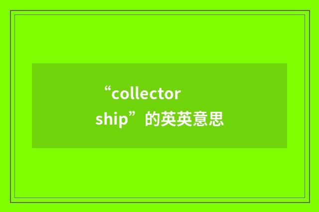 “collectorship”的英英意思