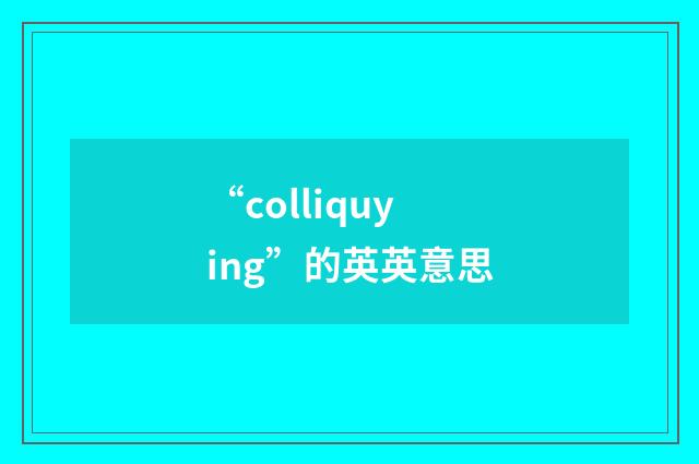 “colliquying”的英英意思