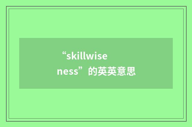 “skillwiseness”的英英意思