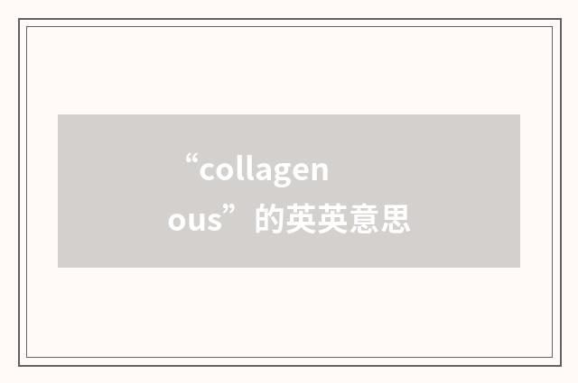 “collagenous”的英英意思