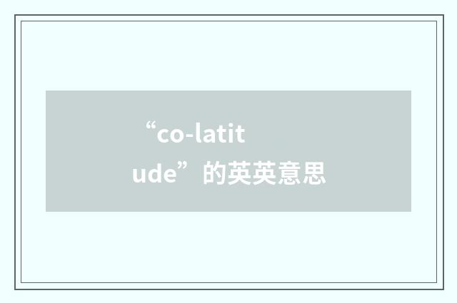 “co-latitude”的英英意思