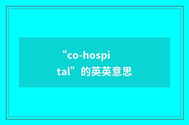 “co-hospital”的英英意思