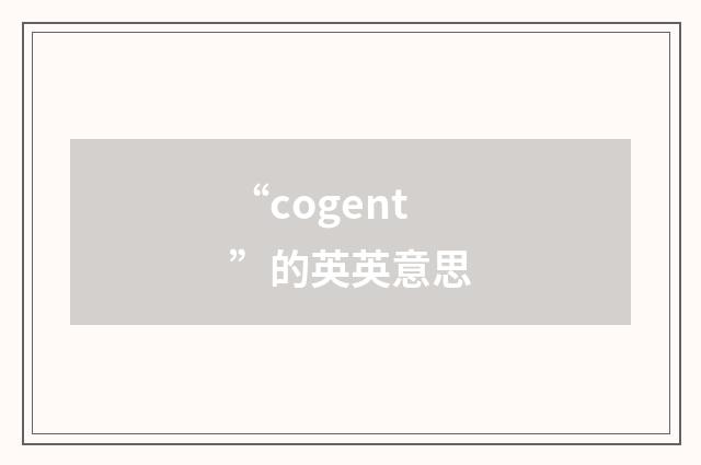 “cogent”的英英意思