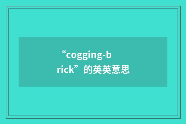“cogging-brick”的英英意思