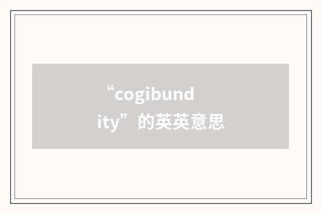 “cogibundity”的英英意思