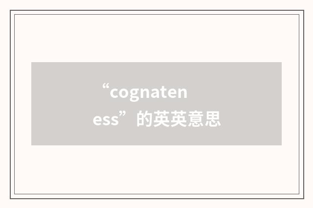 “cognateness”的英英意思