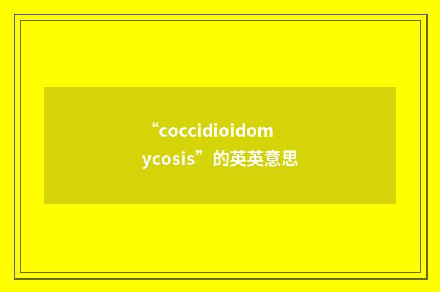 “coccidioidomycosis”的英英意思