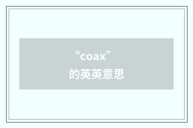 “coax”的英英意思