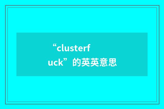 “clusterfuck”的英英意思