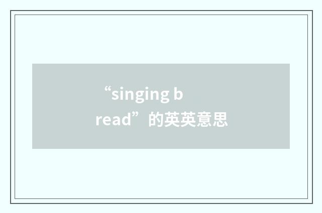 “singing bread”的英英意思