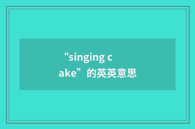 “singing cake”的英英意思