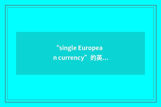 “single European currency”的英英意思