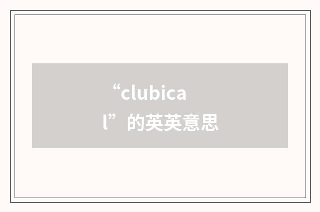 “clubical”的英英意思