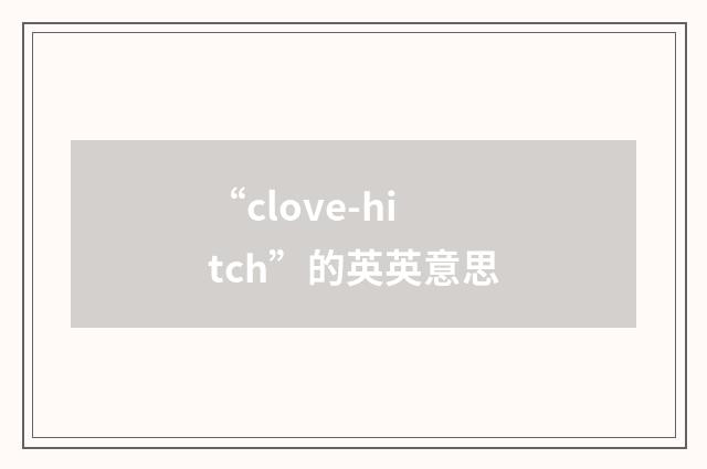 “clove-hitch”的英英意思