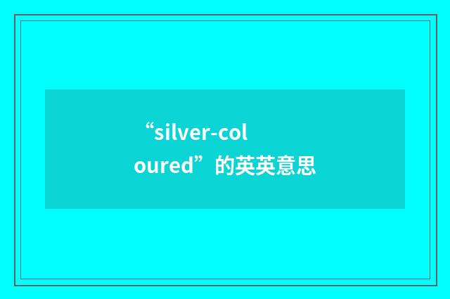 “silver-coloured”的英英意思