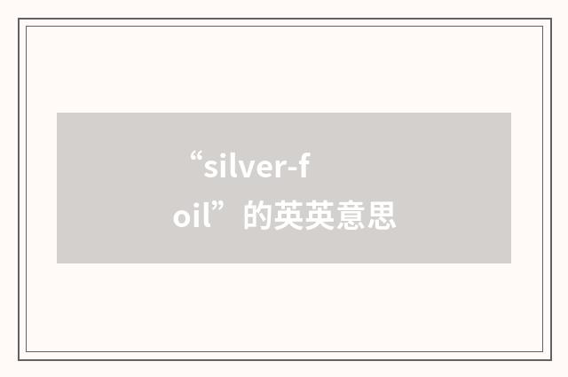 “silver-foil”的英英意思