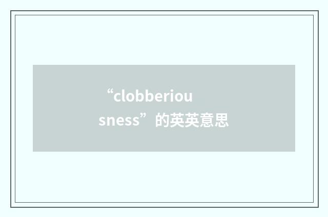 “clobberiousness”的英英意思