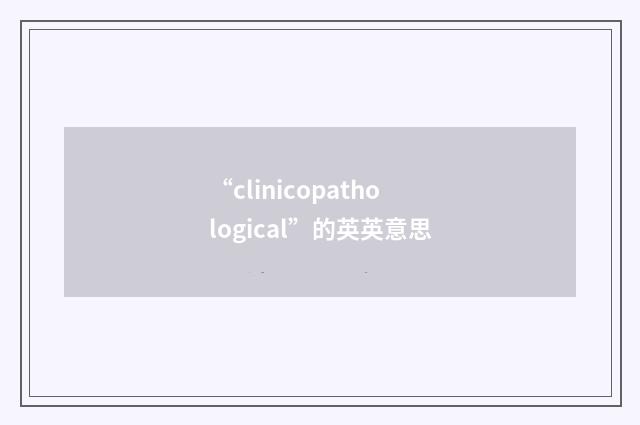 “clinicopathological”的英英意思