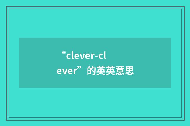 “clever-clever”的英英意思