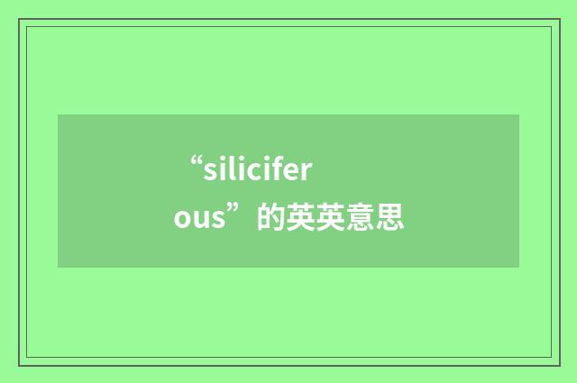 “siliciferous”的英英意思