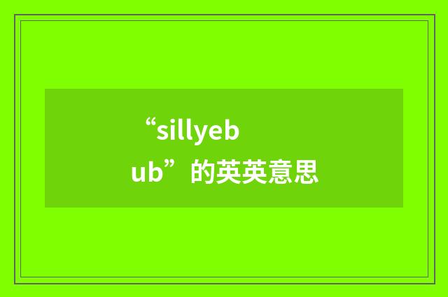 “sillyebub”的英英意思