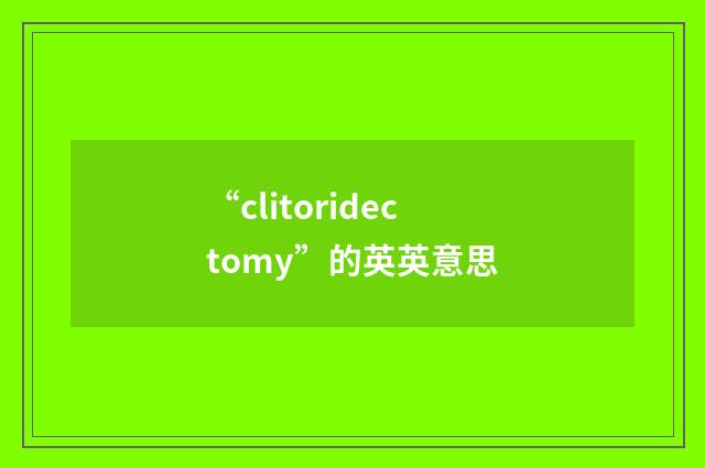 “clitoridectomy”的英英意思