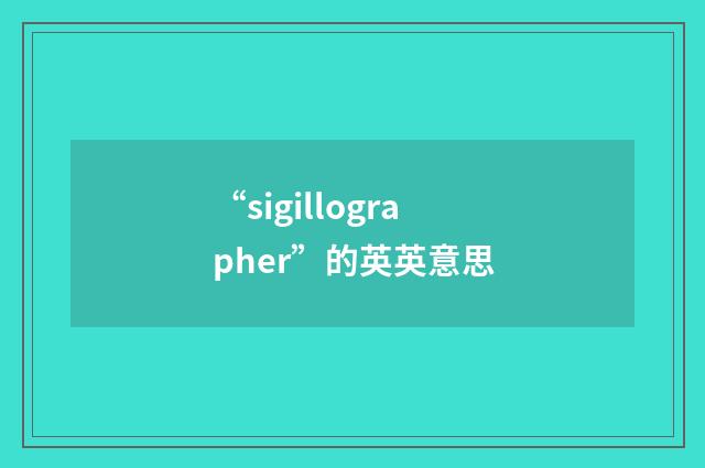 “sigillographer”的英英意思