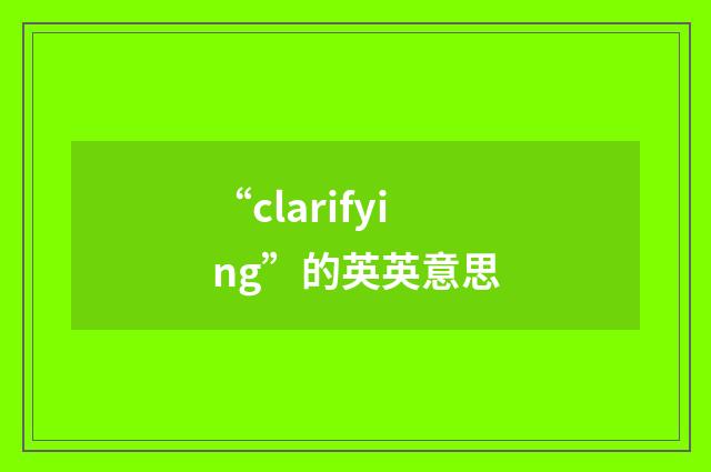 “clarifying”的英英意思