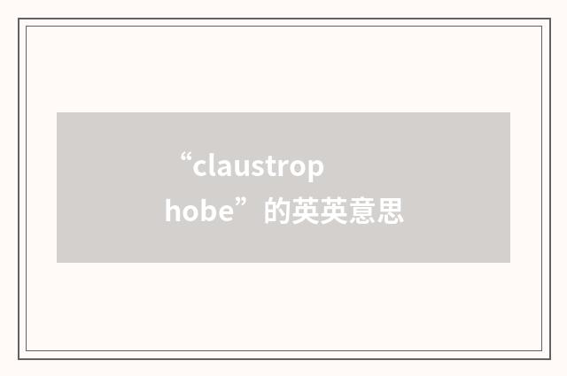 “claustrophobe”的英英意思