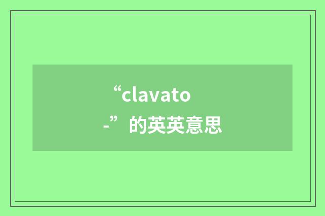 “clavato-”的英英意思