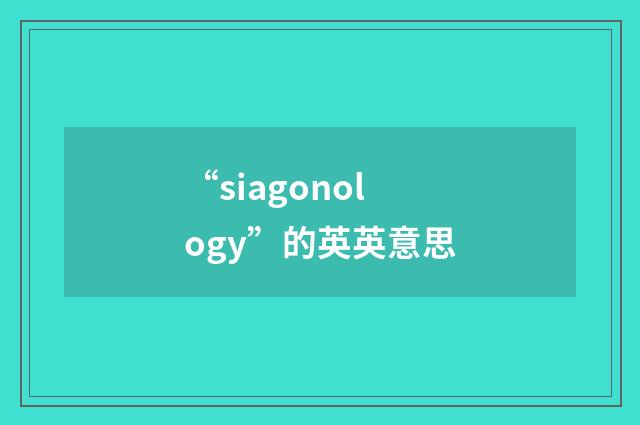 “siagonology”的英英意思