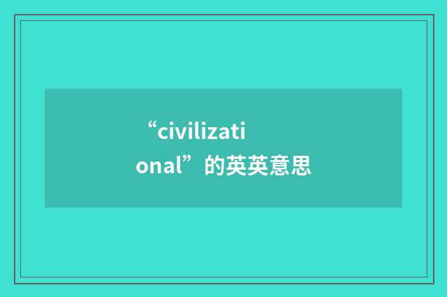 “civilizational”的英英意思