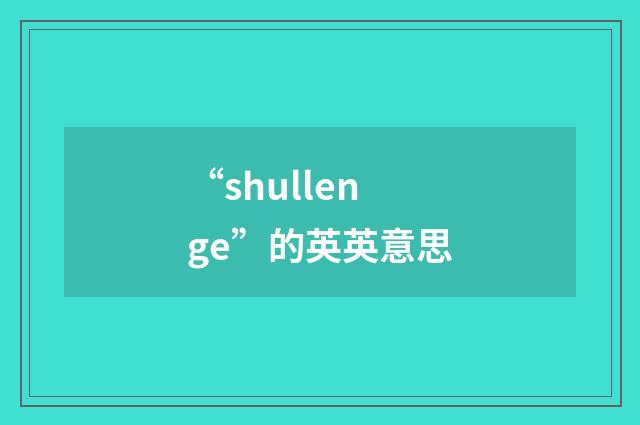 “shullenge”的英英意思