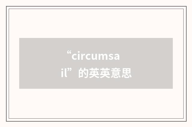 “circumsail”的英英意思