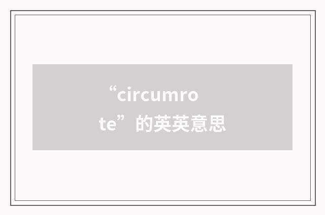 “circumrote”的英英意思