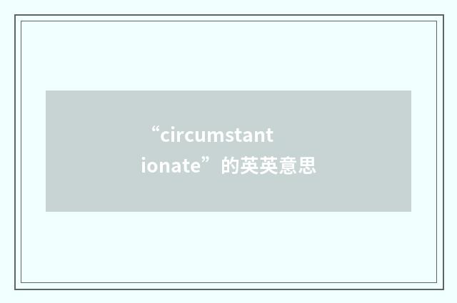 “circumstantionate”的英英意思