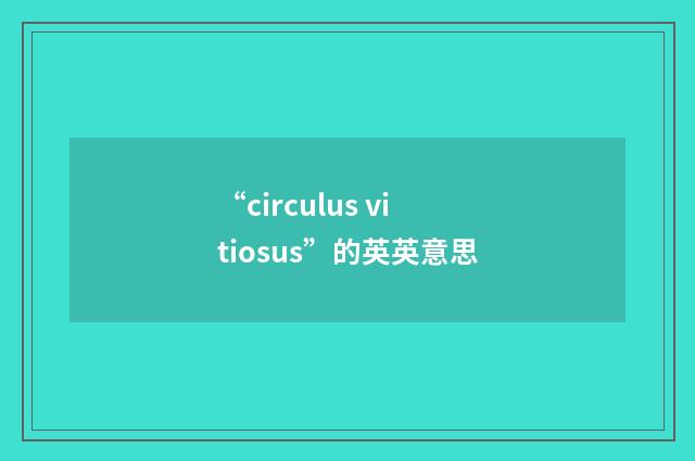 “circulus vitiosus”的英英意思