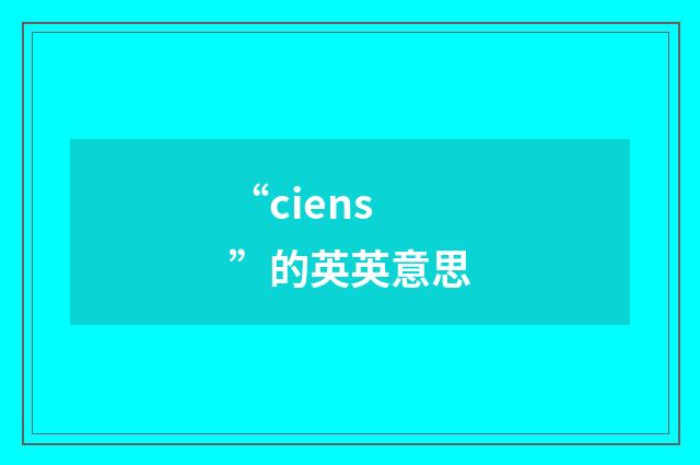 “ciens”的英英意思