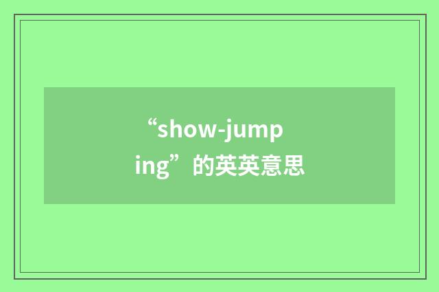 “show-jumping”的英英意思