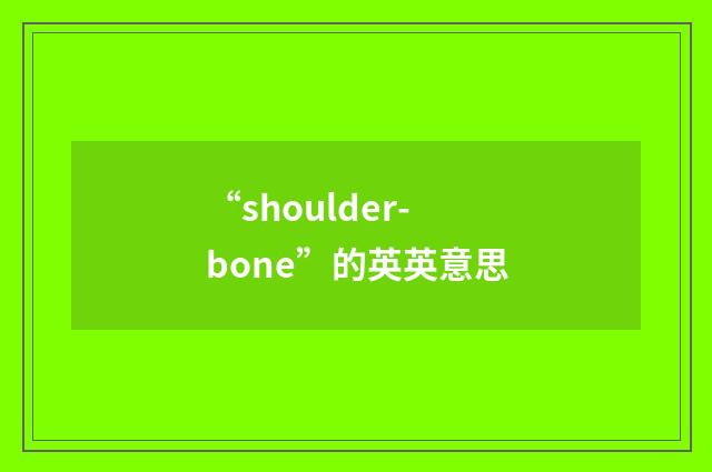 “shoulder-bone”的英英意思