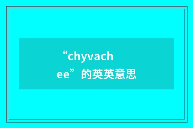 “chyvachee”的英英意思