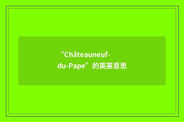 “Châteauneuf-du-Pape”的英英意思